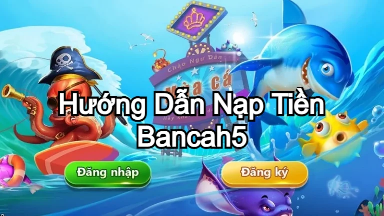 Hướng Dẫn Nạp Tiền Bancah5 An Toàn, Nhanh Chóng Nhất 2024